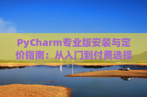 PyCharm专业版安装与定价指南：从入门到付费选择